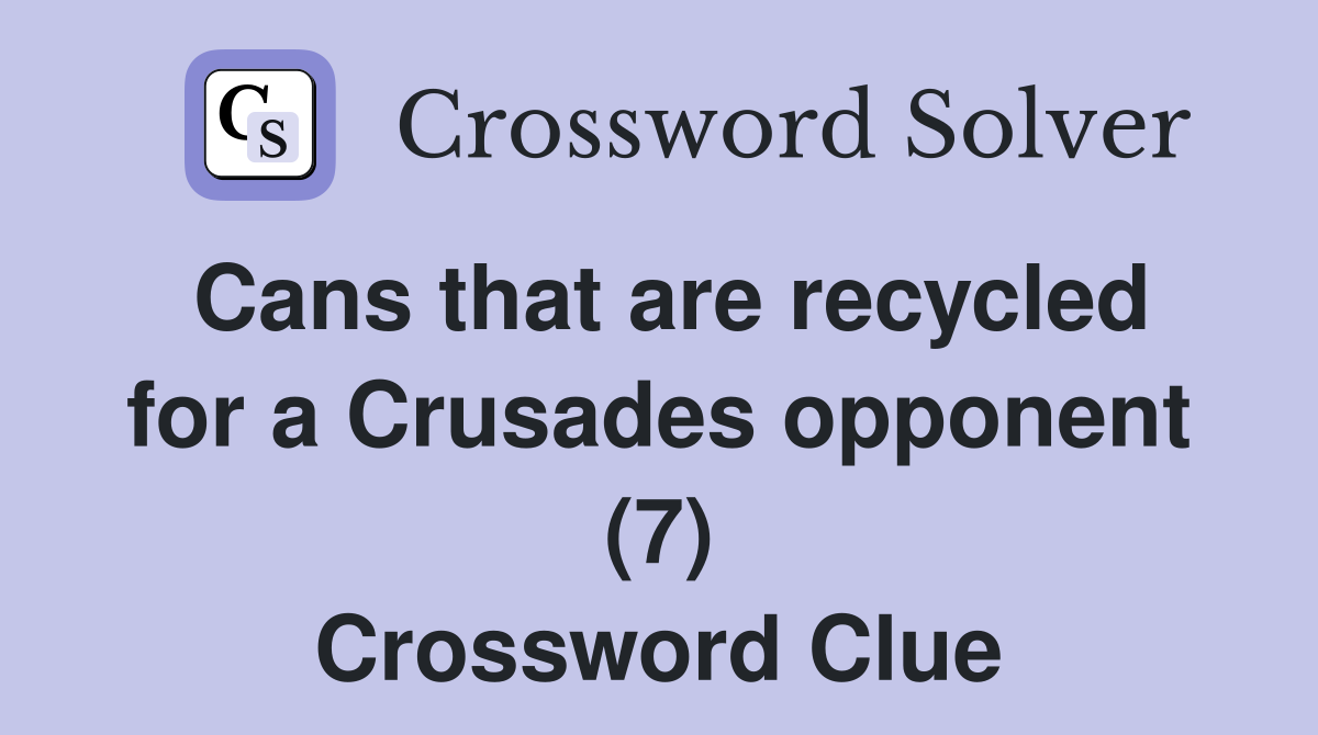Cans that are recycled for a Crusades opponent (7) Crossword Clue